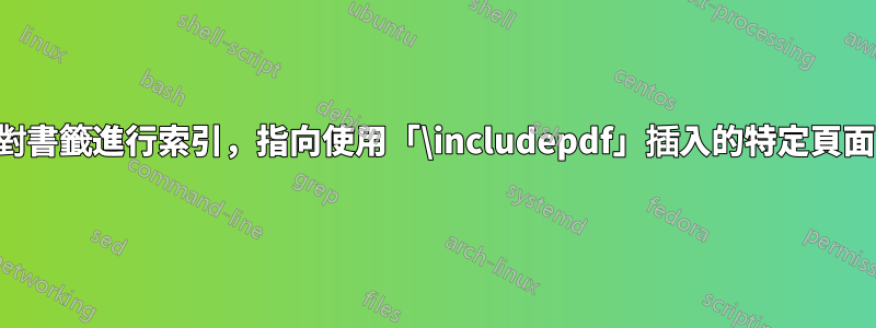 可以對書籤進行索引，指向使用「\includepdf」插入的特定頁面嗎？