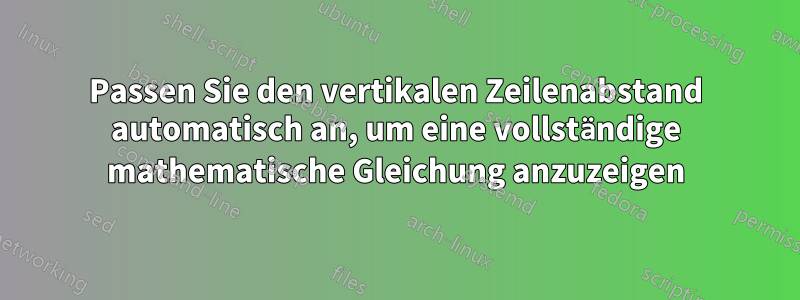 Passen Sie den vertikalen Zeilenabstand automatisch an, um eine vollständige mathematische Gleichung anzuzeigen