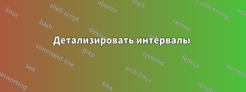 Детализировать интервалы