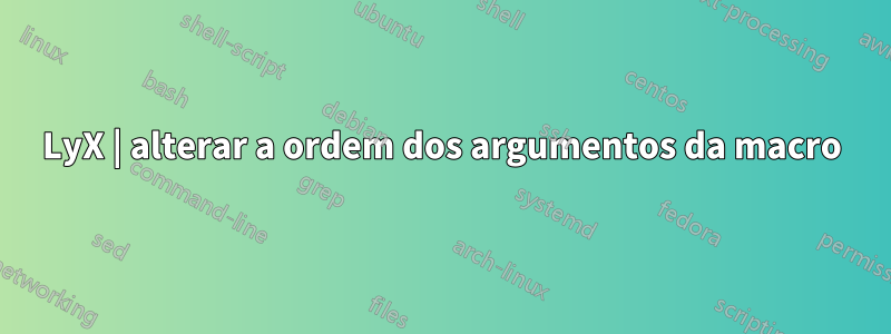 LyX | alterar a ordem dos argumentos da macro