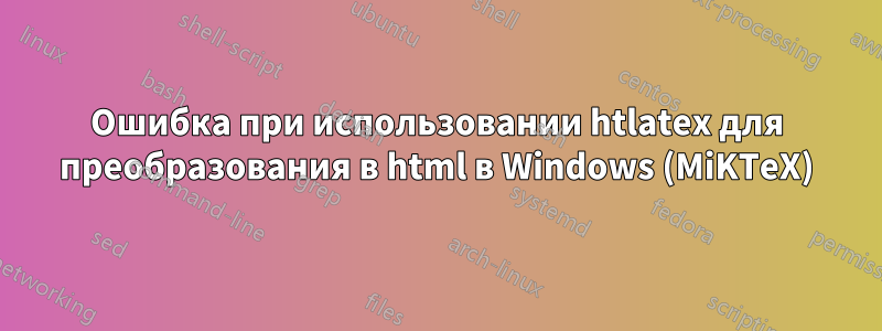 Ошибка при использовании htlatex для преобразования в html в Windows (MiKTeX)