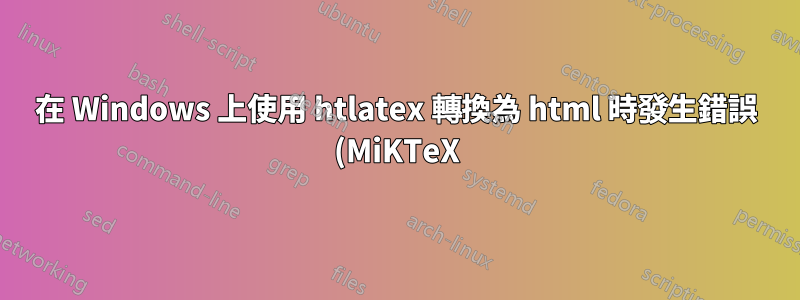 在 Windows 上使用 htlatex 轉換為 html 時發生錯誤 (MiKTeX)