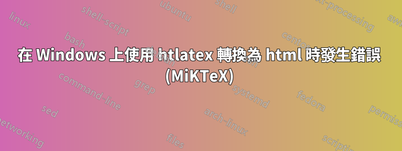 在 Windows 上使用 htlatex 轉換為 html 時發生錯誤 (MiKTeX)