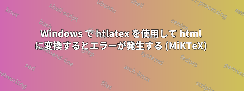 Windows で htlatex を使用して html に変換するとエラーが発生する (MiKTeX)