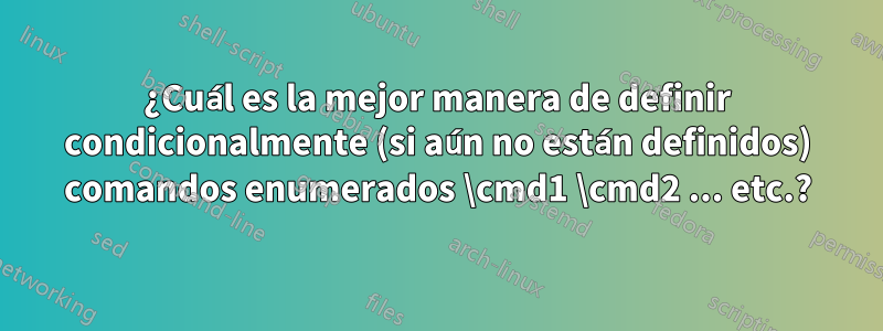 ¿Cuál es la mejor manera de definir condicionalmente (si aún no están definidos) comandos enumerados \cmd1 \cmd2 ... etc.?