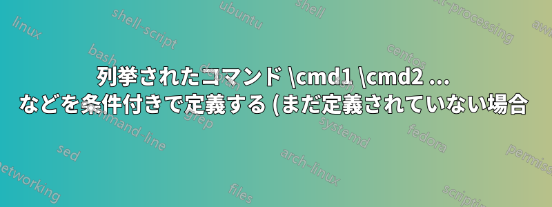 列挙されたコマンド \cmd1 \cmd2 ... などを条件付きで定義する (まだ定義されていない場合) 最適な方法は何ですか?