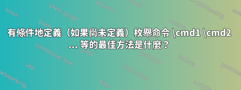 有條件地定義（如果尚未定義）枚舉命令 \cmd1 \cmd2 ... 等的最佳方法是什麼？