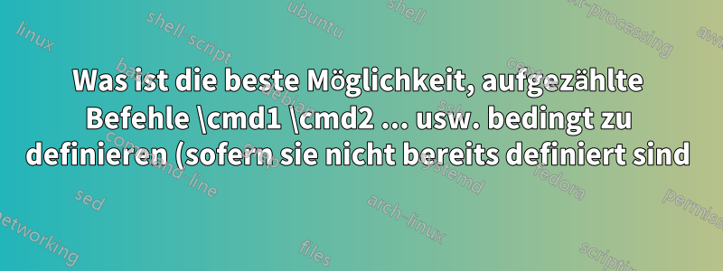 Was ist die beste Möglichkeit, aufgezählte Befehle \cmd1 \cmd2 ... usw. bedingt zu definieren (sofern sie nicht bereits definiert sind)?