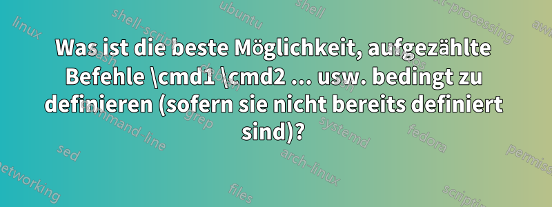 Was ist die beste Möglichkeit, aufgezählte Befehle \cmd1 \cmd2 ... usw. bedingt zu definieren (sofern sie nicht bereits definiert sind)?