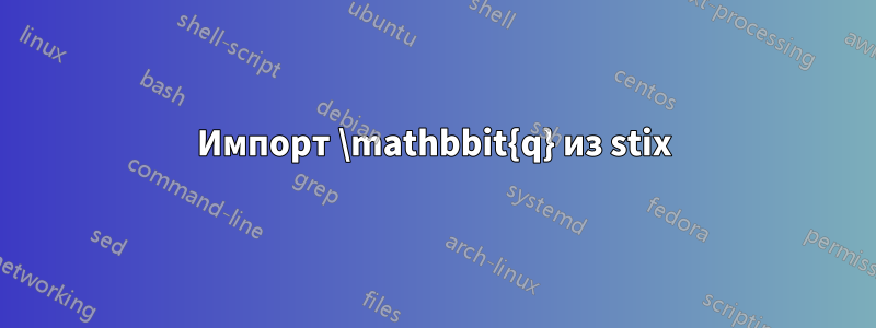 Импорт \mathbbit{q} из stix