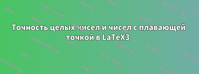 Точность целых чисел и чисел с плавающей точкой в ​​LaTeX3 