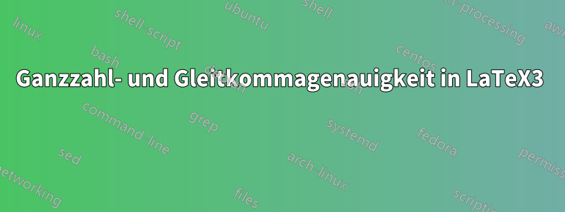 Ganzzahl- und Gleitkommagenauigkeit in LaTeX3 