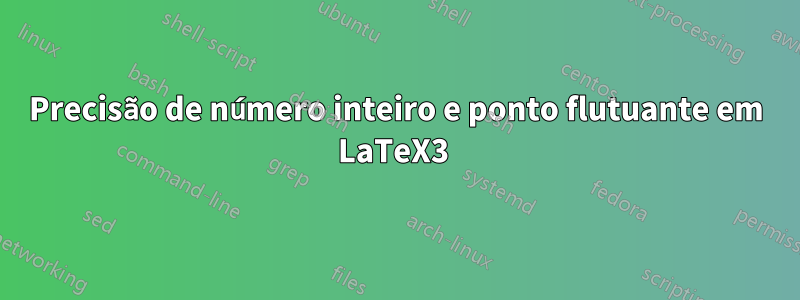 Precisão de número inteiro e ponto flutuante em LaTeX3 