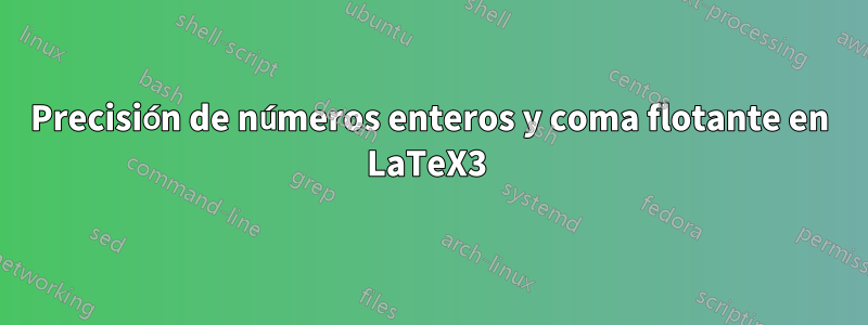 Precisión de números enteros y coma flotante en LaTeX3 