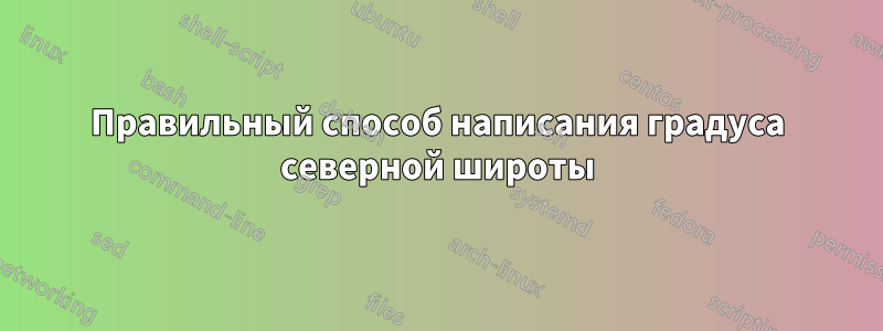 Правильный способ написания градуса северной широты