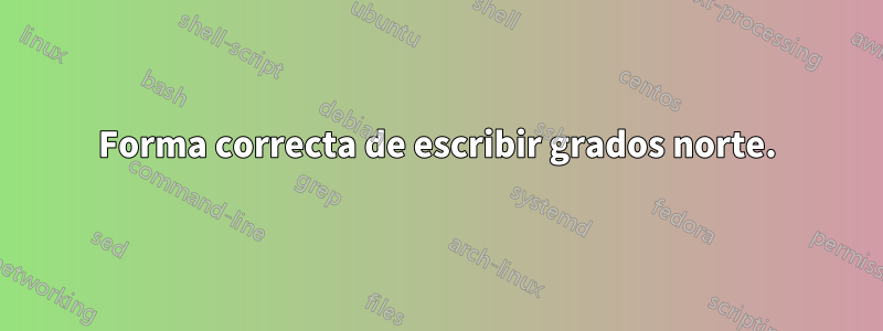 Forma correcta de escribir grados norte.