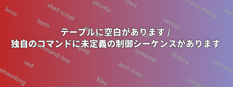 テーブルに空白があります / 独自のコマンドに未定義の制御シーケンスがあります