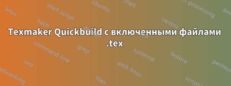 Texmaker Quickbuild с включенными файлами .tex