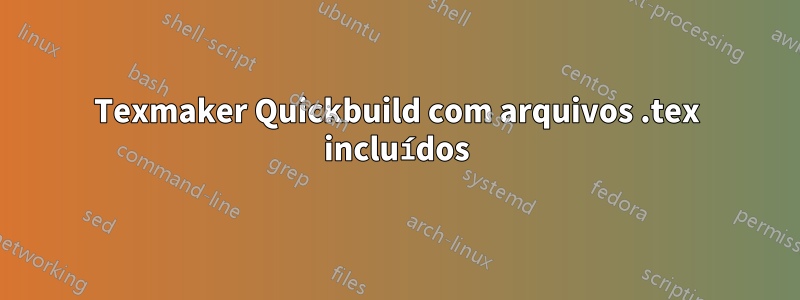 Texmaker Quickbuild com arquivos .tex incluídos