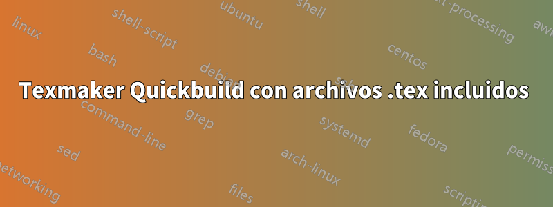 Texmaker Quickbuild con archivos .tex incluidos