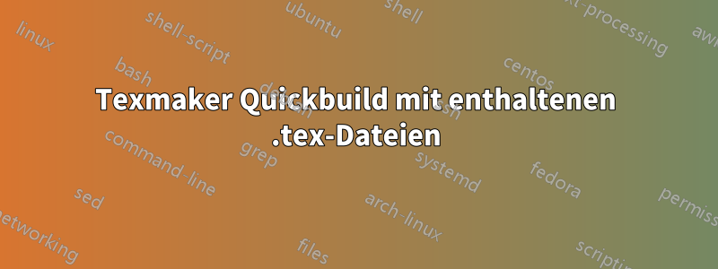 Texmaker Quickbuild mit enthaltenen .tex-Dateien