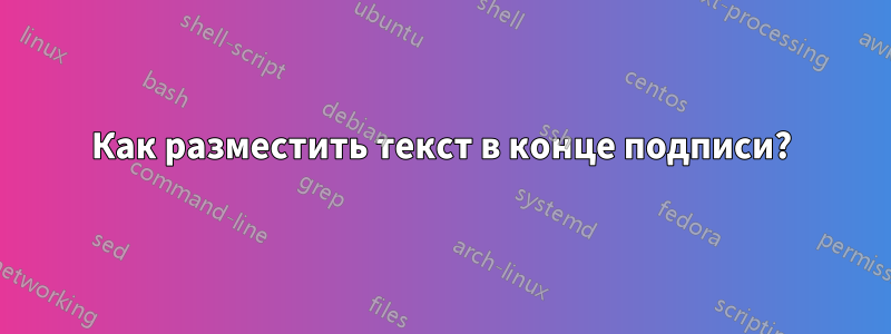 Как разместить текст в конце подписи?