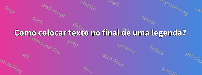 Como colocar texto no final de uma legenda?