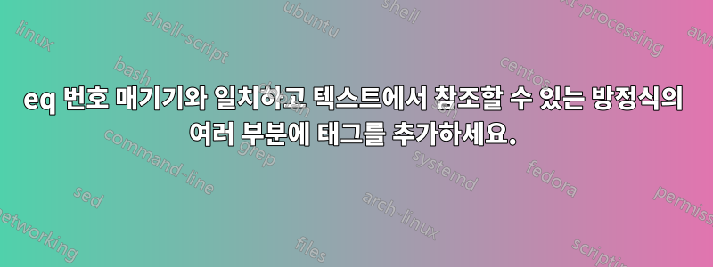 eq 번호 매기기와 일치하고 텍스트에서 참조할 수 있는 방정식의 여러 부분에 태그를 추가하세요.