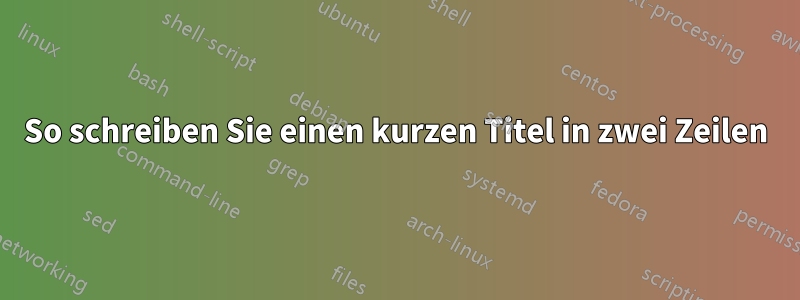 So schreiben Sie einen kurzen Titel in zwei Zeilen