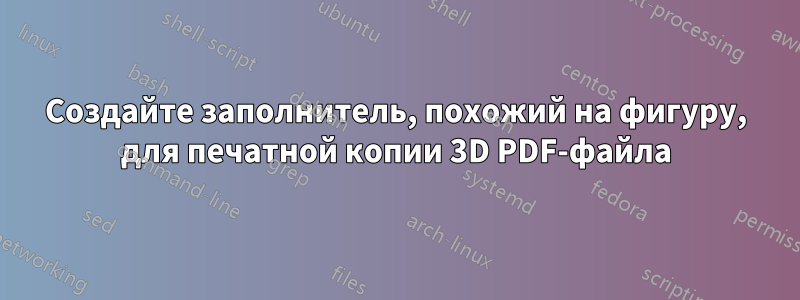 Создайте заполнитель, похожий на фигуру, для печатной копии 3D PDF-файла