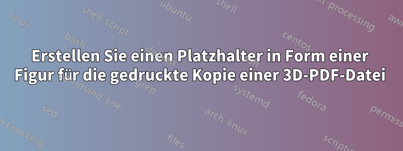 Erstellen Sie einen Platzhalter in Form einer Figur für die gedruckte Kopie einer 3D-PDF-Datei