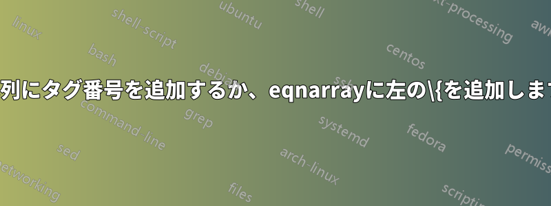 配列にタグ番号を追加するか、eqnarrayに左の\{を追加します