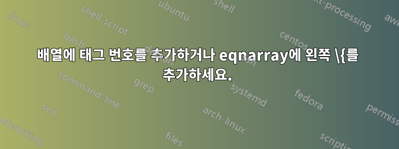 배열에 태그 번호를 추가하거나 eqnarray에 왼쪽 \{를 추가하세요.