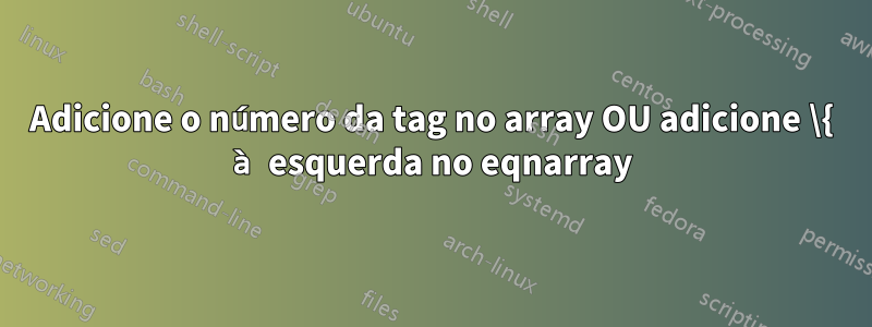 Adicione o número da tag no array OU adicione \{ à esquerda no eqnarray