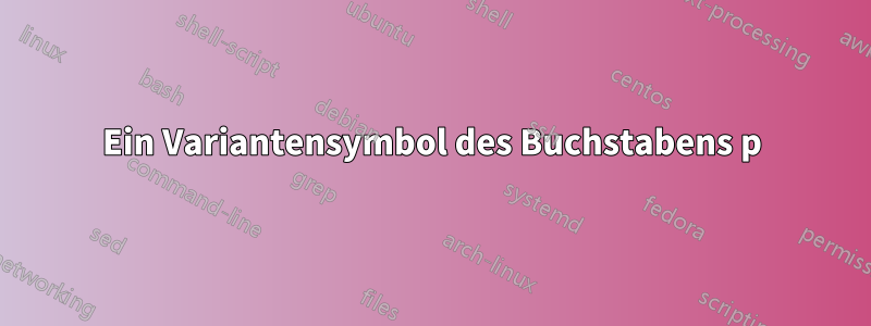 Ein Variantensymbol des Buchstabens p