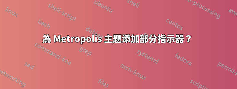 為 Metropolis 主題添加部分指示器？