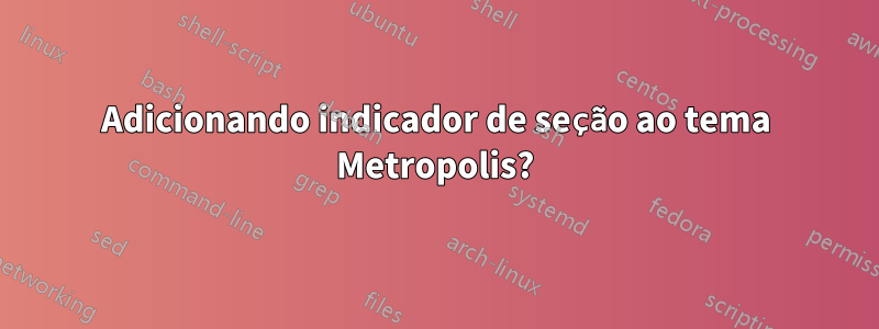 Adicionando indicador de seção ao tema Metropolis?