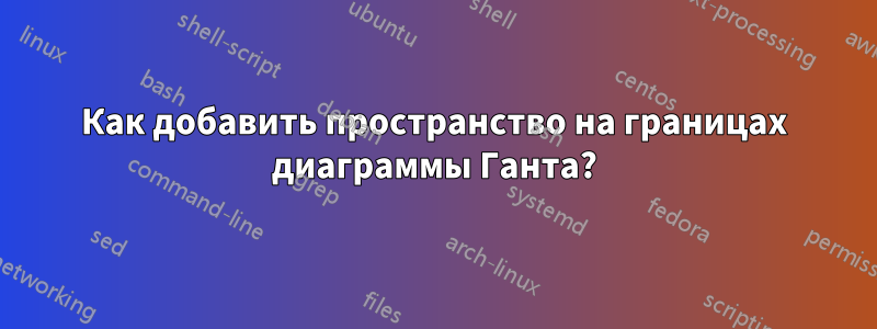 Как добавить пространство на границах диаграммы Ганта?