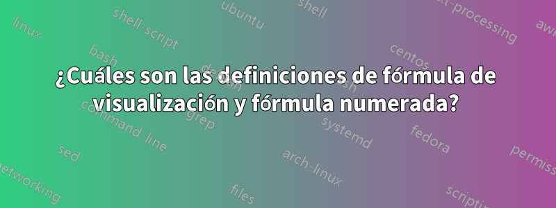 ¿Cuáles son las definiciones de fórmula de visualización y fórmula numerada?