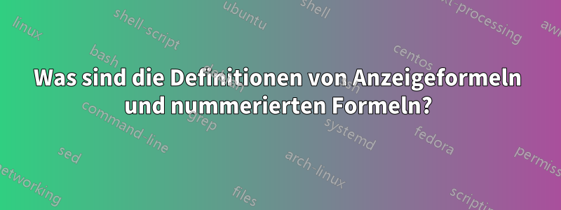 Was sind die Definitionen von Anzeigeformeln und nummerierten Formeln?