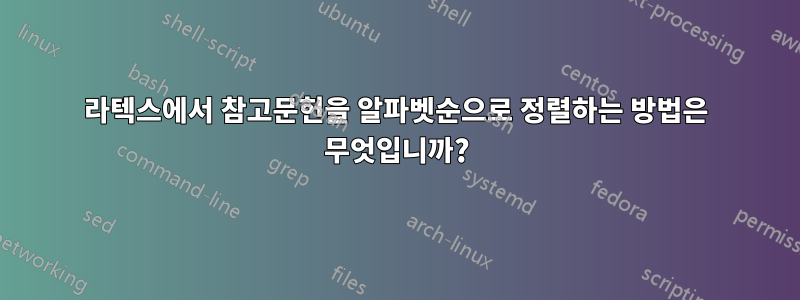 라텍스에서 참고문헌을 알파벳순으로 정렬하는 방법은 무엇입니까?