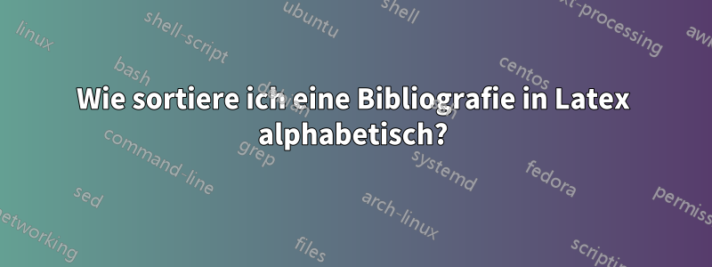 Wie sortiere ich eine Bibliografie in Latex alphabetisch?