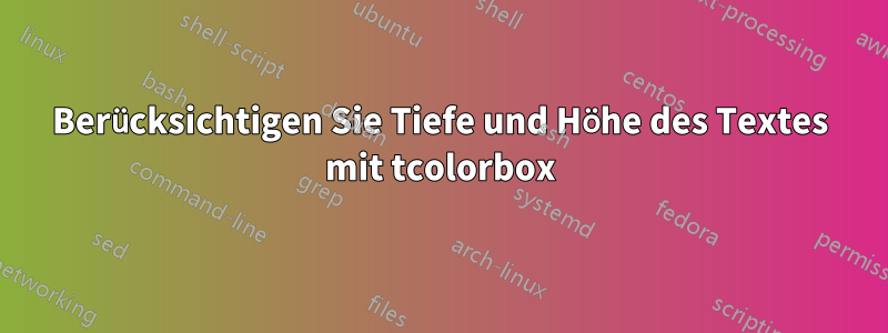 Berücksichtigen Sie Tiefe und Höhe des Textes mit tcolorbox