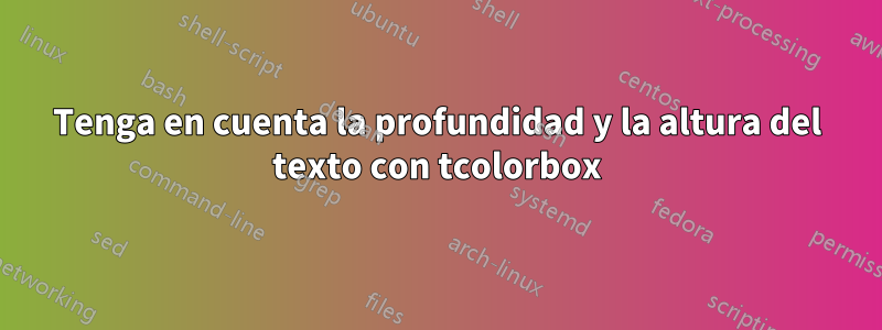 Tenga en cuenta la profundidad y la altura del texto con tcolorbox