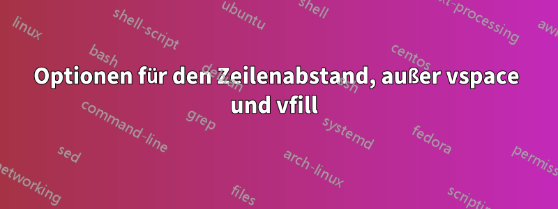 Optionen für den Zeilenabstand, außer vspace und vfill 