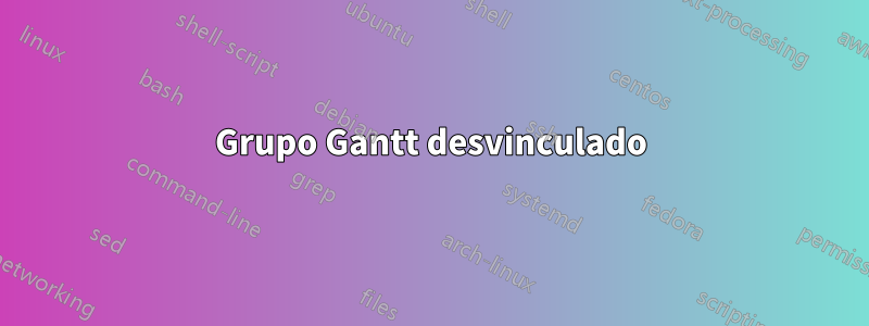 Grupo Gantt desvinculado