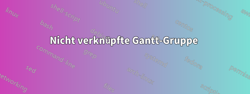 Nicht verknüpfte Gantt-Gruppe