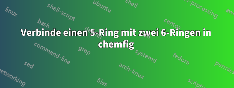 Verbinde einen 5-Ring mit zwei 6-Ringen in chemfig