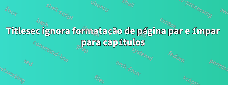 Titlesec ignora formatação de página par e ímpar para capítulos