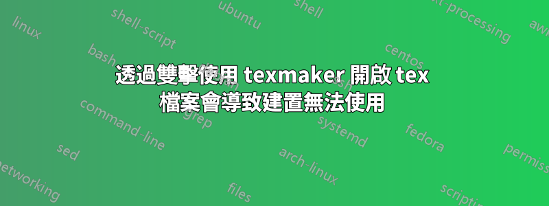 透過雙擊使用 texmaker 開啟 tex 檔案會導致建置無法使用